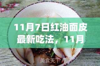 11月7日红油面皮全新吃法揭秘，时尚新食尚全面测评与介绍