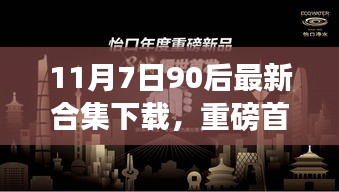 11月7日独家首发，90后科技盛宴合集下载，智能生活新体验震撼来袭