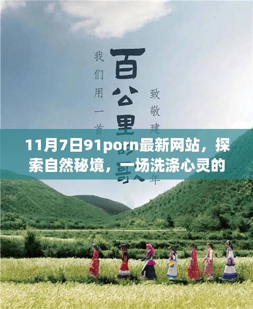 11月7日91porn最新网站，探索自然秘境，一场洗涤心灵的旅行，启程于11月7日的美好时光