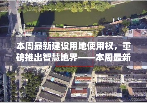 智慧地界，最新建设用地使用权科技产品引领未来城市建设，重塑生活体验