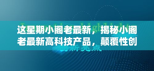 揭秘小阁老高科技产品，创新科技魔力，开启未来生活新纪元！