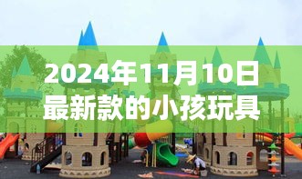 探秘小巷深处的童趣乐园，2024年最新款小孩玩具悉数呈现，引领潮流新风尚