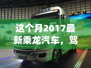 驾驭乘龙汽车，探寻自然美景，一次远离尘嚣的心灵之旅（2017最新乘龙汽车）