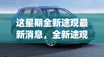 全新途观本周重磅更新揭秘，背景、事件、影响与时代地位