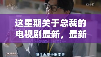 本周总裁剧热议，聚焦最新剧情与观点分歧