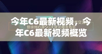 今年C6最新视频概览，技术革新、应用拓展及市场趋势分析