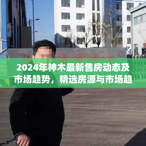 2024年神木最新售房动态及市场趋势，精选房源与市场趋势一览