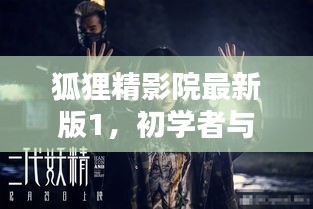 狐狸精影院最新版1，初学者与进阶指南，合法享受电影的步骤