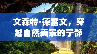 文森特·德雷文，穿越自然美景的宁静之旅——最新视频发布于11月14日纪念日