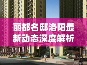 丽都名邸洛阳最新动态深度解析——最新消息一览