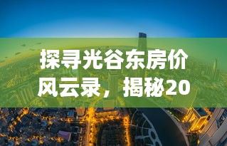 探寻光谷东房价风云录，揭秘2024年最新房价背后的故事