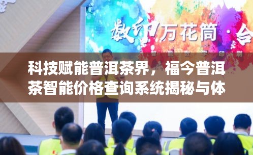 科技赋能普洱茶界，福今普洱茶智能价格查询系统揭秘与体验之旅