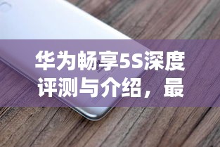 华为畅享5S深度评测与介绍，最新消息及特性解析