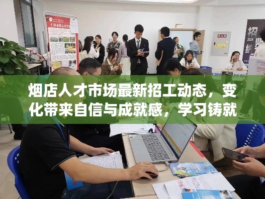 烟店人才市场最新招工动态，变化带来自信与成就感，学习铸就辉煌人生