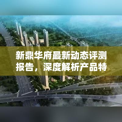 新鼎华府最新动态评测报告，深度解析产品特性与用户体验（2024年11月）