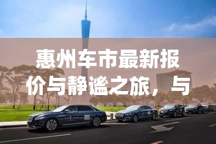 惠州车市最新报价与静谧之旅，与自然美景共舞的汽车市场资讯