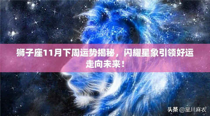 狮子座11月下周运势揭秘，闪耀星象引领好运走向未来！