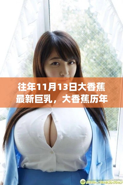 历年11月13日大香蕉巨乳盛事回顾，影响与地位揭秘