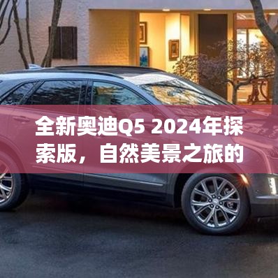 全新奥迪Q5 2024年探索版，自然美景之旅的宁静之选