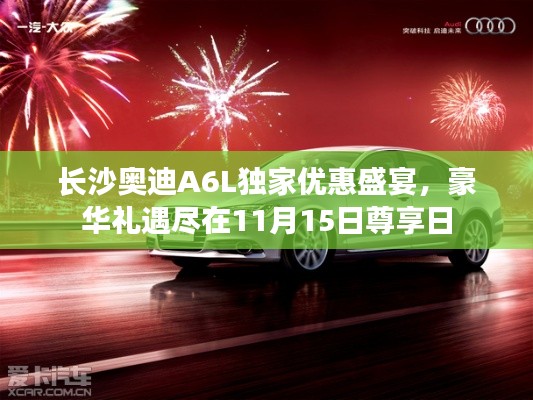 长沙奥迪A6L独家优惠盛宴，豪华礼遇尽在11月15日尊享日