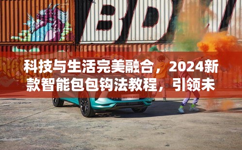 科技与生活完美融合，2024新款智能包包钩法教程，引领未来时尚风潮