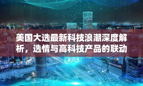 美国大选最新科技浪潮深度解析，选情与高科技产品的联动影响