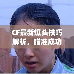 CF最新爆头技巧解析，瞄准成功的关键要素（11月15日更新）