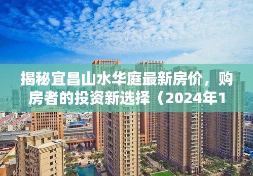 揭秘宜昌山水华庭最新房价，购房者的投资新选择（2024年11月16日）