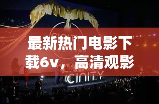 最新热门电影下载6v，高清观影体验一网打尽