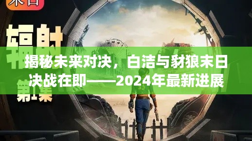 揭秘未来对决，白洁与豺狼末日决战在即——2024年最新进展