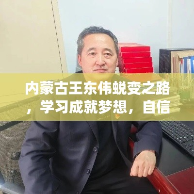 内蒙古王东伟蜕变之路，学习成就梦想，自信照亮未来最新进展（11月16日）