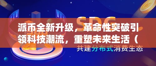 派币全新升级，革命性突破引领科技潮流，重塑未来生活（官方最新消息）