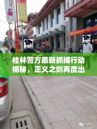 桂林警方最新抓捕行动揭秘，正义之剑再度出鞘于桂林街头（附日期）