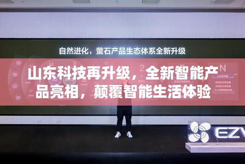 山东科技再升级，全新智能产品亮相，颠覆智能生活体验