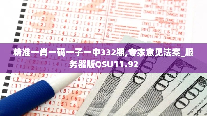 精准一肖一码一子一中332期,专家意见法案_服务器版QSU11.92