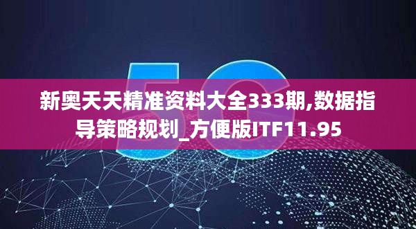 新奥天天精准资料大全333期,数据指导策略规划_方便版ITF11.95