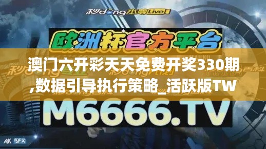 澳门六开彩天天免费开奖330期,数据引导执行策略_活跃版TWO11.87