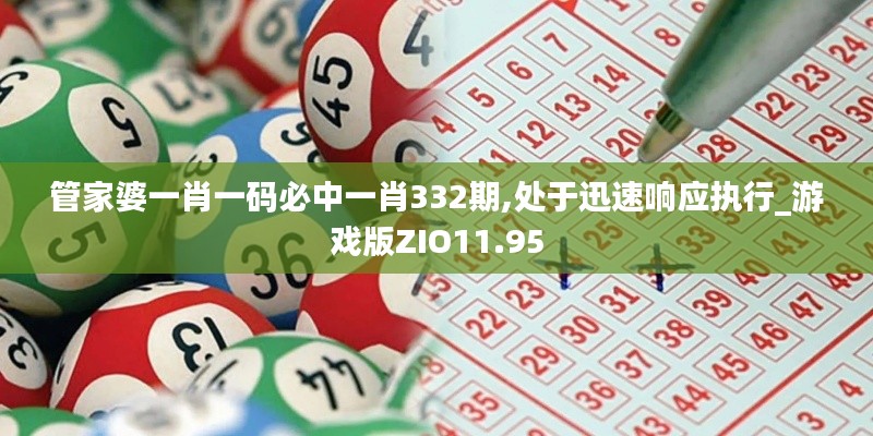 管家婆一肖一码必中一肖332期,处于迅速响应执行_游戏版ZIO11.95