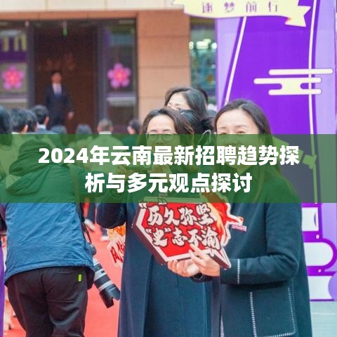 2024年云南最新招聘趋势探析与多元观点探讨