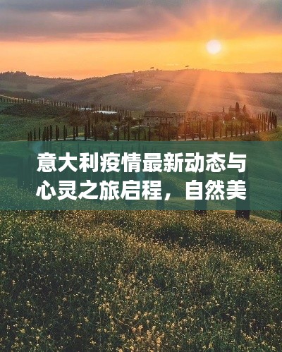 意大利疫情最新动态与心灵之旅启程，自然美景下的心灵宁静探寻