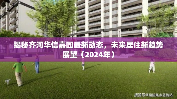 揭秘齐河华信嘉园最新动态，未来居住新趋势展望（2024年）