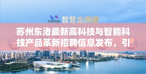 苏州东渚最新高科技与智能科技产品革新招聘信息发布，引领未来生活新篇章