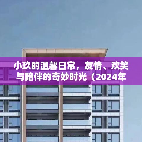 小玖的温馨日常，友情、欢笑与陪伴的奇妙时光（2024年11月17日最新）