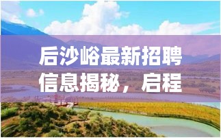 后沙峪最新招聘信息揭秘，启程沙峪，探寻自然美景之旅的宁静乐园