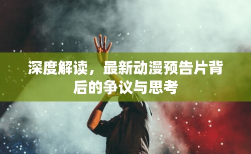 深度解读，最新动漫预告片背后的争议与思考