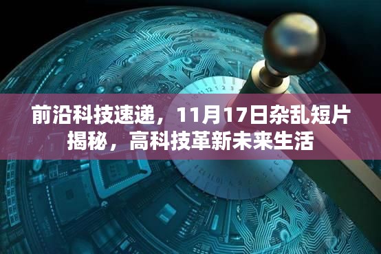 前沿科技速递，11月17日杂乱短片揭秘，高科技革新未来生活