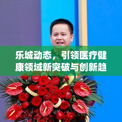 乐城动态，引领医疗健康领域新突破与创新趋势