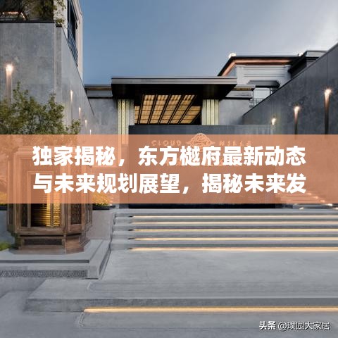 独家揭秘，东方樾府最新动态与未来规划展望，揭秘未来发展趋势！