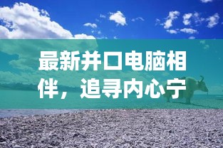 最新并口电脑相伴，追寻内心宁静的奇妙自然之旅