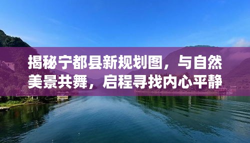 揭秘宁都县新规划图，与自然美景共舞，启程寻找内心平静之旅（11月17日版）